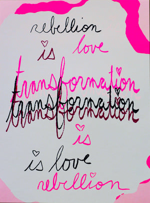 Rebellion Is Love Is Transformation Is Love Is Rebellion - 12x16 Limited Edition Print